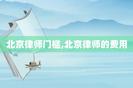 北京律師門檻,北京律師的費(fèi)用