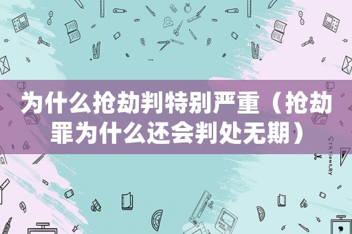 為什么搶劫判特別嚴(yán)重（搶劫罪為什么還會(huì)判處無(wú)期）