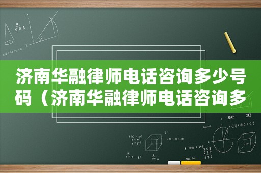 濟(jì)南華融律師電話咨詢多少號碼（濟(jì)南華融律師電話咨詢多少）