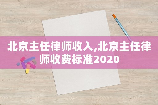 北京主任律師收入,北京主任律師收費標(biāo)準(zhǔn)2020