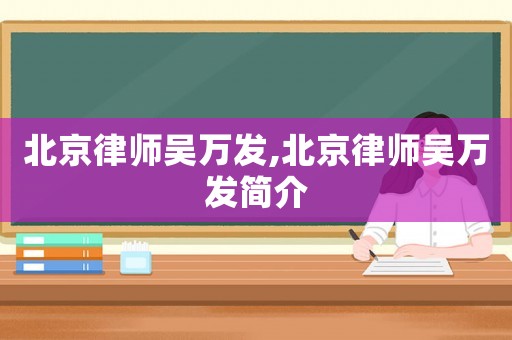 北京律師吳萬發(fā),北京律師吳萬發(fā)簡介