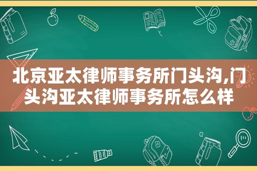 北京亞太律師事務(wù)所門頭溝,門頭溝亞太律師事務(wù)所怎么樣