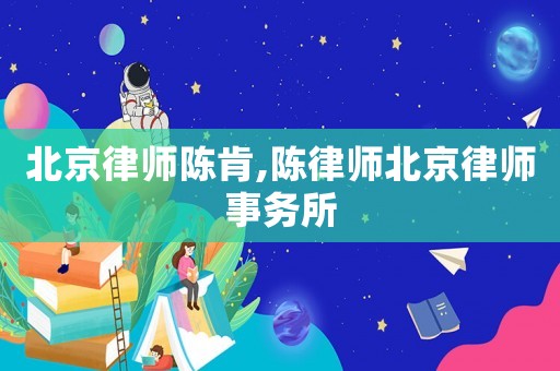 北京律師陳肯,陳律師北京律師事務(wù)所
