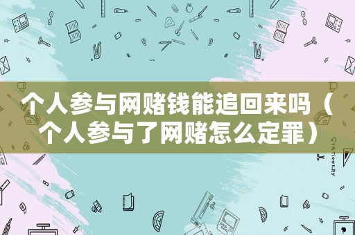 個(gè)人參與網(wǎng)賭錢(qián)能追回來(lái)嗎（個(gè)人參與了網(wǎng)賭怎么定罪）
