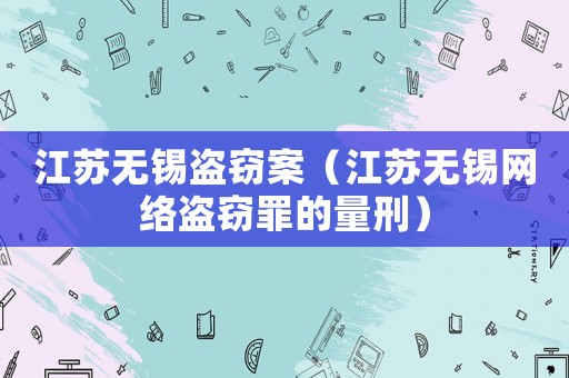 江蘇無錫盜竊案（江蘇無錫網絡盜竊罪的量刑）