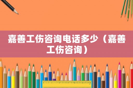 嘉善工傷咨詢電話多少（嘉善工傷咨詢）