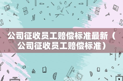 公司征收員工賠償標準最新（公司征收員工賠償標準）