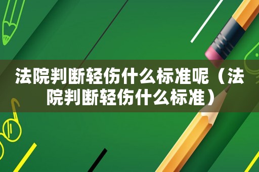 法院判斷輕傷什么標準呢（法院判斷輕傷什么標準）