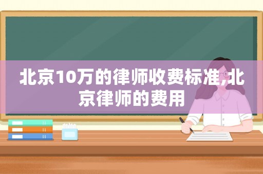 北京10萬(wàn)的律師收費(fèi)標(biāo)準(zhǔn),北京律師的費(fèi)用