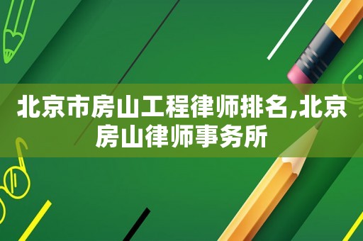 北京市房山工程律師排名,北京房山律師事務(wù)所