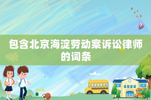 包含北京海淀勞動(dòng)案訴訟律師的詞條
