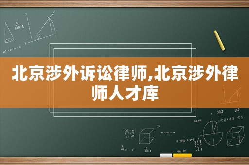 北京涉外訴訟律師,北京涉外律師人才庫(kù)