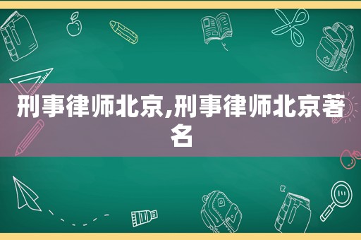 刑事律師北京,刑事律師北京著名
