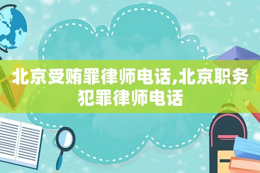 北京受賄罪律師電話,北京職務(wù)犯罪律師電話