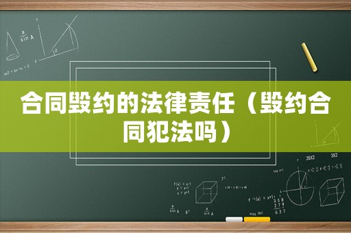 合同毀約的法律責(zé)任（毀約合同犯法嗎）