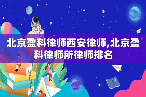北京盈科律師西安律師,北京盈科律師所律師排名