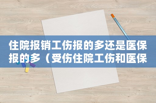 住院報(bào)銷工傷報(bào)的多還是醫(yī)保報(bào)的多（受傷住院工傷和醫(yī)保的區(qū)別）