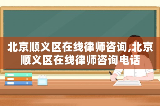 北京順義區(qū)在線律師咨詢,北京順義區(qū)在線律師咨詢電話