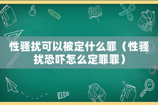 性騷擾可以被定什么罪（性騷擾恐嚇怎么定罪罪）