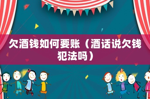 欠酒錢如何要賬（酒話說欠錢犯法嗎）