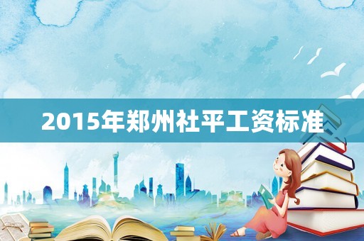 2015年鄭州社平工資標(biāo)準(zhǔn)
