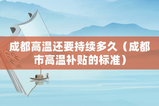 成都高溫還要持續(xù)多久（成都市高溫補貼的標(biāo)準(zhǔn)）