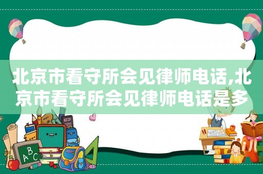 北京市看守所會見律師電話,北京市看守所會見律師電話是多少