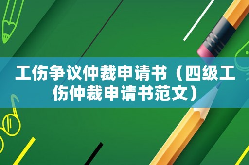 工傷爭議仲裁申請(qǐng)書（四級(jí)工傷仲裁申請(qǐng)書范文）