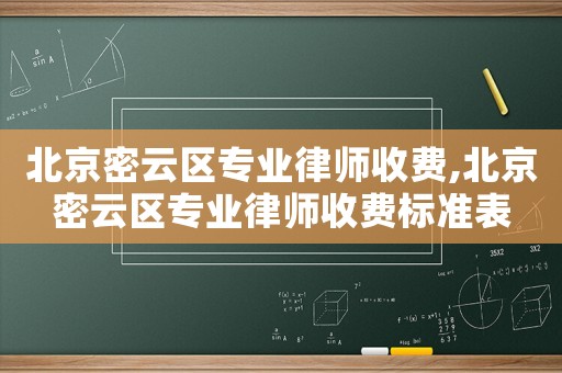 北京密云區(qū)專業(yè)律師收費,北京密云區(qū)專業(yè)律師收費標(biāo)準(zhǔn)表