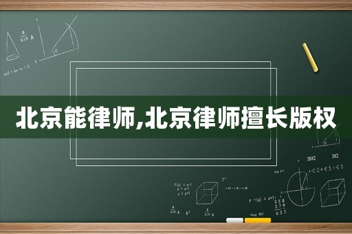 北京能律師,北京律師擅長版權(quán)