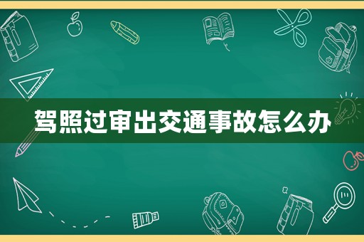 駕照過審出交通事故怎么辦