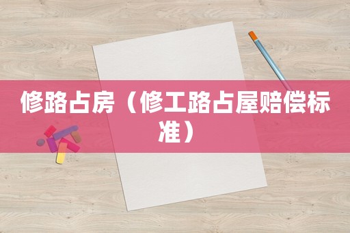 修路占房（修工路占屋賠償標(biāo)準(zhǔn)）