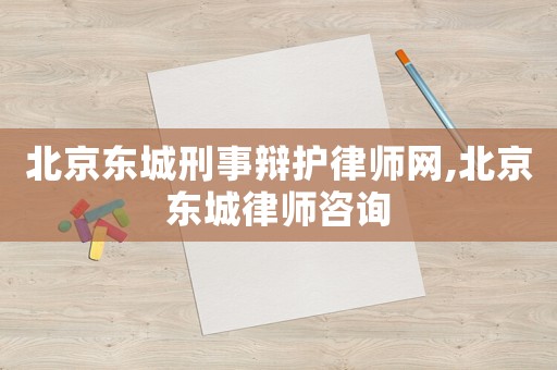北京東城刑事辯護(hù)律師網(wǎng),北京東城律師咨詢(xún)