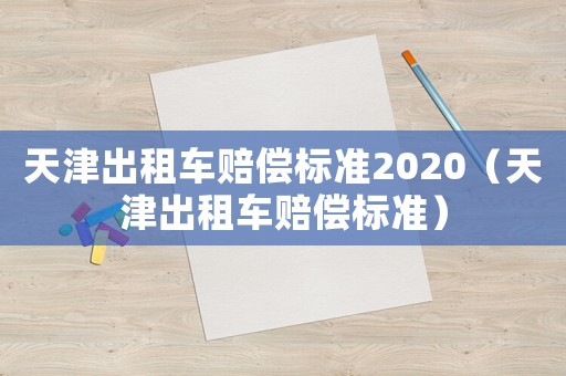 天津出租車賠償標(biāo)準(zhǔn)2020（天津出租車賠償標(biāo)準(zhǔn)）