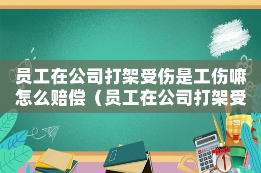 員工在公司打架受傷是工傷嘛怎么賠償（員工在公司打架受傷是工傷嘛）