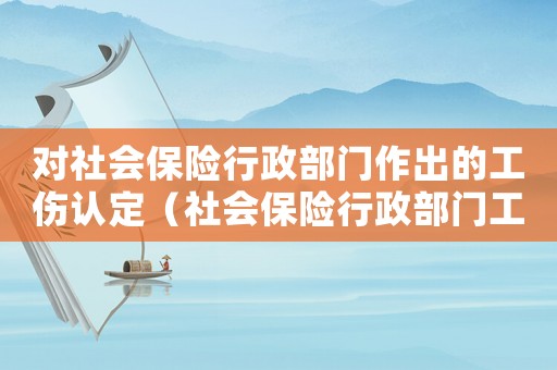 對(duì)社會(huì)保險(xiǎn)行政部門(mén)作出的工傷認(rèn)定（社會(huì)保險(xiǎn)行政部門(mén)工傷認(rèn)定時(shí)間）