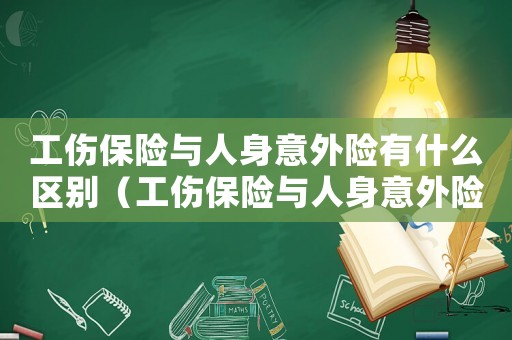 工傷保險與人身意外險有什么區(qū)別（工傷保險與人身意外險）