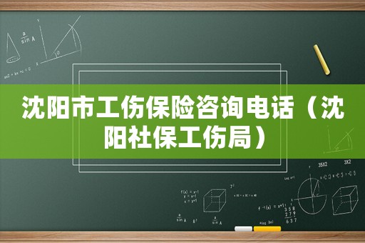 沈陽市工傷保險咨詢電話（沈陽社保工傷局）