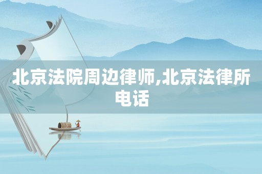 北京法院周邊律師,北京法律所電話