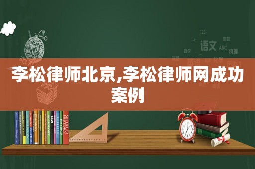 李松律師北京,李松律師網(wǎng)成功案例