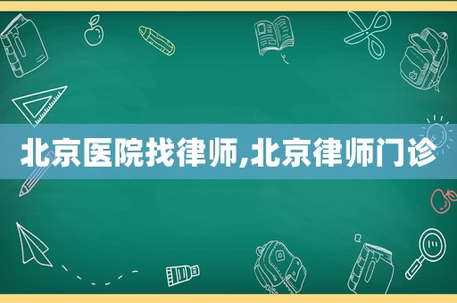 北京醫(yī)院找律師,北京律師門診