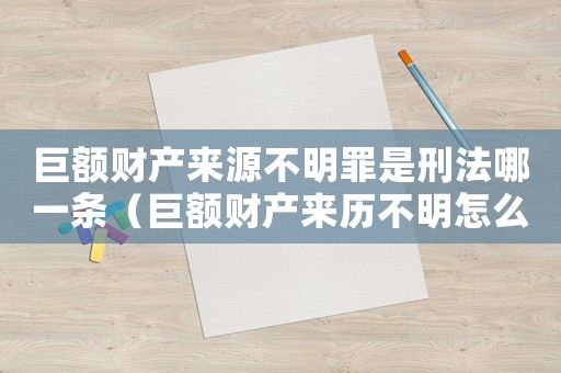 巨額財產(chǎn)來源不明罪是刑法哪一條（巨額財產(chǎn)來歷不明怎么定罪）