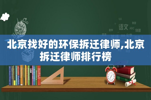 北京找好的環(huán)保拆遷律師,北京拆遷律師排行榜