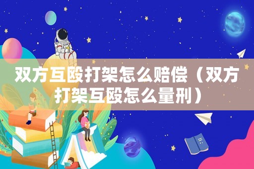 雙方互毆打架怎么賠償（雙方打架互毆怎么量刑）