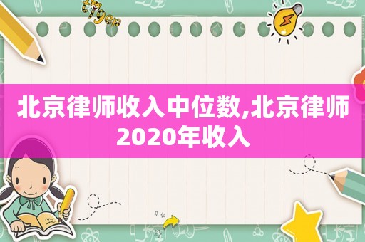 北京律師收入中位數(shù),北京律師2020年收入