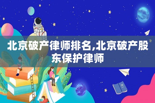 北京破產(chǎn)律師排名,北京破產(chǎn)股東保護(hù)律師