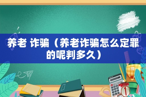 養(yǎng)老 詐騙（養(yǎng)老詐騙怎么定罪的呢判多久）
