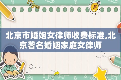 北京市婚姻女律師收費(fèi)標(biāo)準(zhǔn),北京著名婚姻家庭女律師