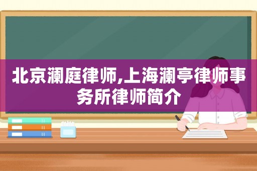 北京瀾庭律師,上海瀾亭律師事務(wù)所律師簡介