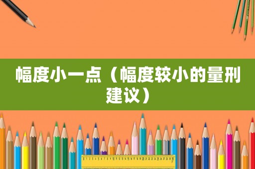 幅度小一點(diǎn)（幅度較小的量刑建議）